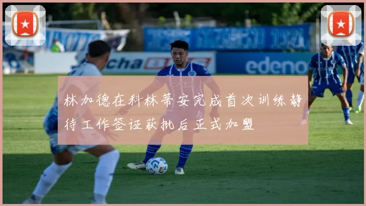 林加德在科林蒂安完成首次训练静待工作签证获批后正式加盟
