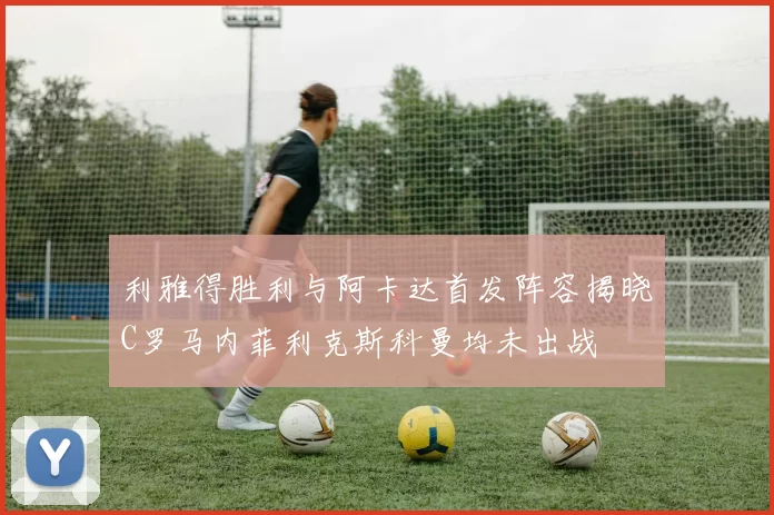 利雅得胜利与阿卡达首发阵容揭晓C罗马内菲利克斯科曼均未出战