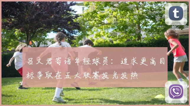 吕文君寄语年轻球员：追求更高目标争取在五大联赛发光发热