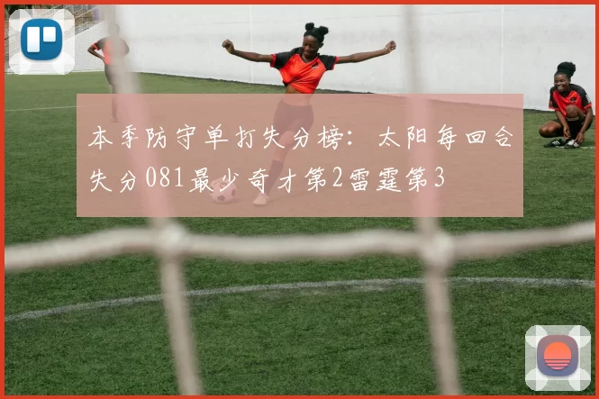 本季防守单打失分榜：太阳每回合失分081最少奇才第2雷霆第3