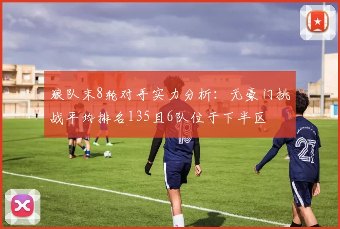 狼队末8轮对手实力分析：无豪门挑战平均排名135且6队位于下半区