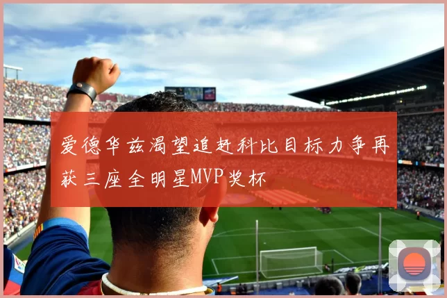 爱德华兹渴望追赶科比目标力争再获三座全明星MVP奖杯