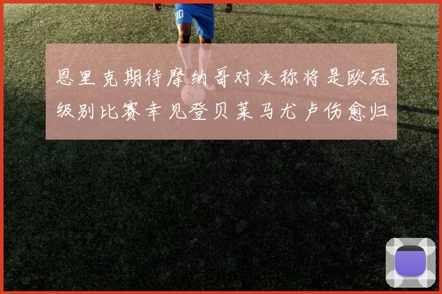 恩里克期待摩纳哥对决称将是欧冠级别比赛幸见登贝莱马尤卢伤愈归队