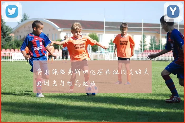 费利佩路易斯回忆在弗拉门戈的美好时光与难忘经历