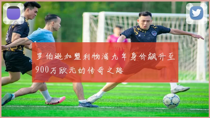 罗伯逊加盟利物浦九年身价飙升至900万欧元的传奇之路