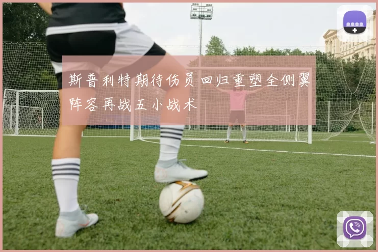 斯普利特期待伤员回归重塑全侧翼阵容再战五小战术
