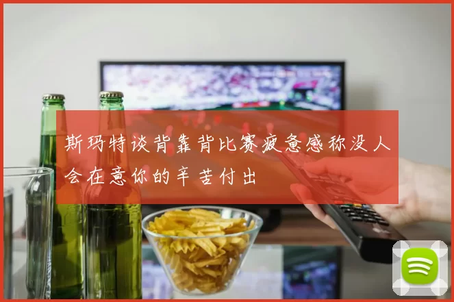 斯玛特谈背靠背比赛疲惫感称没人会在意你的辛苦付出