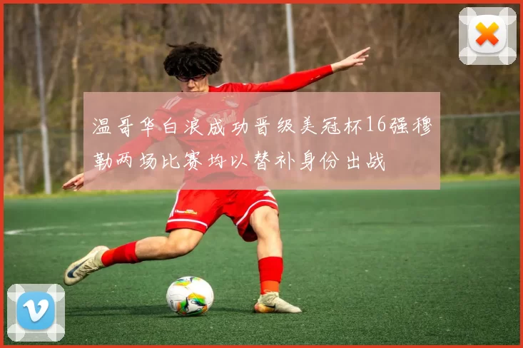 温哥华白浪成功晋级美冠杯16强穆勒两场比赛均以替补身份出战
