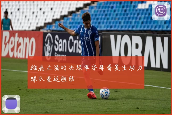 雄鹿主场对决绿军字母哥复出助力球队重返胜轨